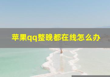 苹果qq整晚都在线怎么办