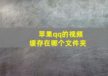 苹果qq的视频缓存在哪个文件夹