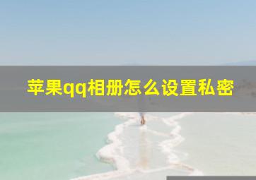 苹果qq相册怎么设置私密