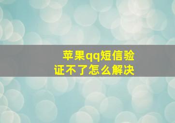 苹果qq短信验证不了怎么解决