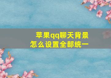 苹果qq聊天背景怎么设置全部统一