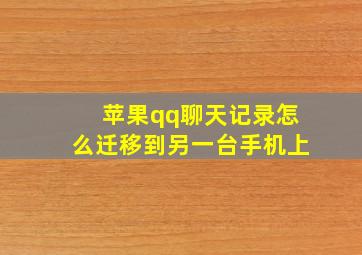 苹果qq聊天记录怎么迁移到另一台手机上