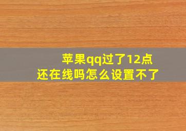 苹果qq过了12点还在线吗怎么设置不了