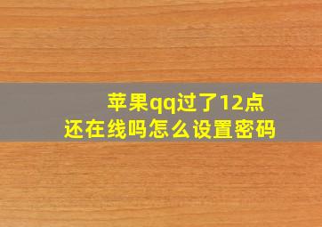 苹果qq过了12点还在线吗怎么设置密码