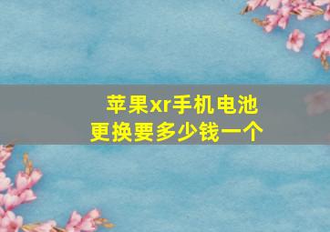 苹果xr手机电池更换要多少钱一个