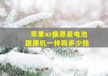 苹果xr换原装电池跟原机一样吗多少钱