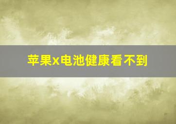 苹果x电池健康看不到