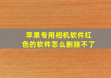 苹果专用相机软件红色的软件怎么删除不了