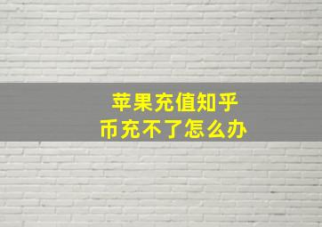 苹果充值知乎币充不了怎么办