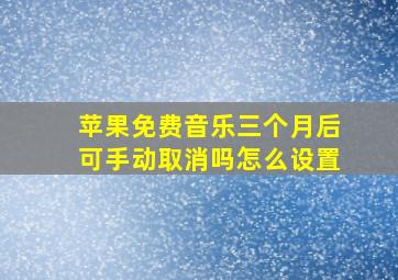 苹果免费音乐三个月后可手动取消吗怎么设置