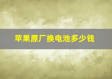 苹果原厂换电池多少钱