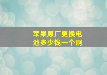 苹果原厂更换电池多少钱一个啊