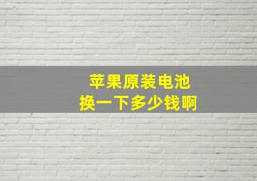 苹果原装电池换一下多少钱啊