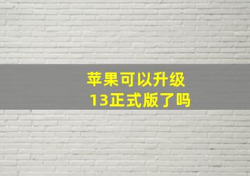 苹果可以升级13正式版了吗