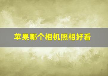 苹果哪个相机照相好看