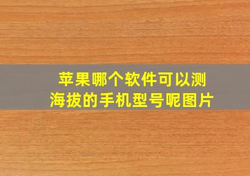 苹果哪个软件可以测海拔的手机型号呢图片