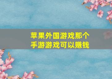 苹果外国游戏那个手游游戏可以赚钱