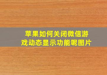 苹果如何关闭微信游戏动态显示功能呢图片