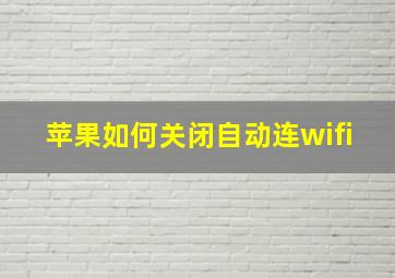 苹果如何关闭自动连wifi