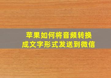 苹果如何将音频转换成文字形式发送到微信