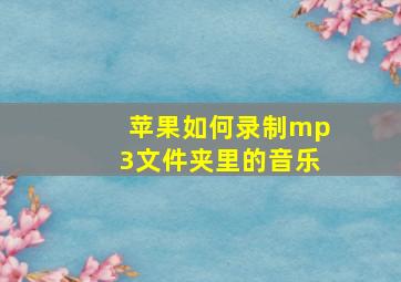 苹果如何录制mp3文件夹里的音乐