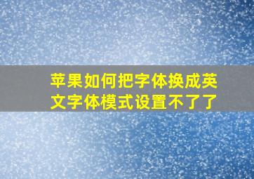 苹果如何把字体换成英文字体模式设置不了了