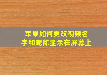 苹果如何更改视频名字和昵称显示在屏幕上