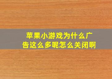 苹果小游戏为什么广告这么多呢怎么关闭啊