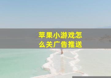 苹果小游戏怎么关广告推送