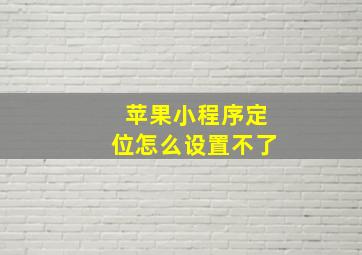 苹果小程序定位怎么设置不了