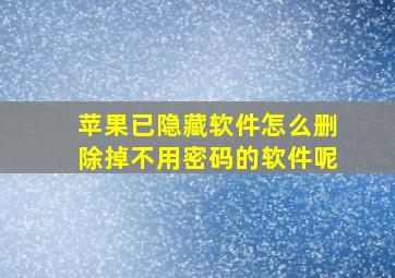 苹果已隐藏软件怎么删除掉不用密码的软件呢