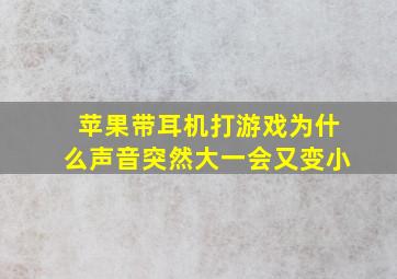 苹果带耳机打游戏为什么声音突然大一会又变小