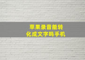 苹果录音能转化成文字吗手机