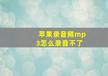 苹果录音频mp3怎么录音不了