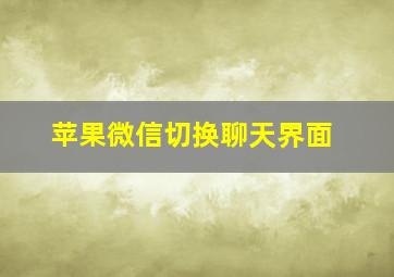 苹果微信切换聊天界面