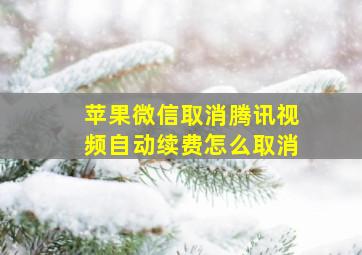 苹果微信取消腾讯视频自动续费怎么取消