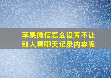 苹果微信怎么设置不让别人看聊天记录内容呢