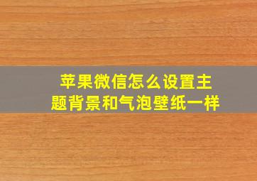 苹果微信怎么设置主题背景和气泡壁纸一样