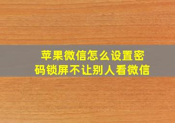 苹果微信怎么设置密码锁屏不让别人看微信