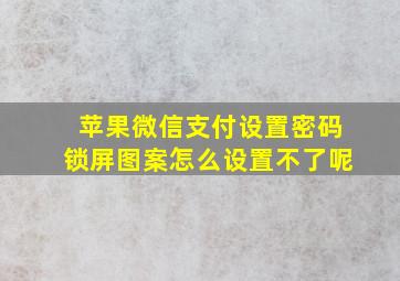 苹果微信支付设置密码锁屏图案怎么设置不了呢