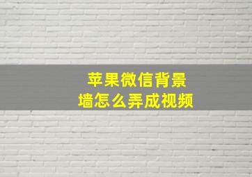 苹果微信背景墙怎么弄成视频