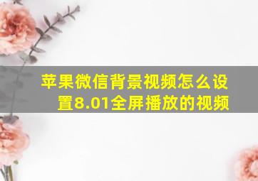 苹果微信背景视频怎么设置8.01全屏播放的视频