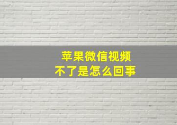 苹果微信视频不了是怎么回事