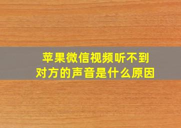 苹果微信视频听不到对方的声音是什么原因