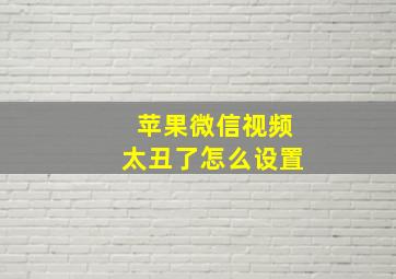 苹果微信视频太丑了怎么设置