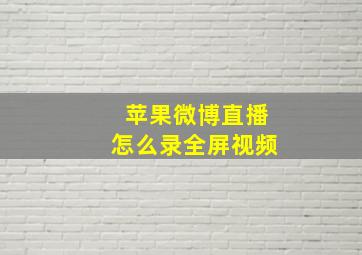 苹果微博直播怎么录全屏视频