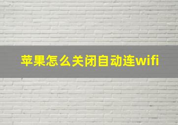 苹果怎么关闭自动连wifi