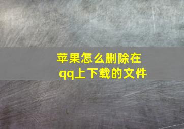 苹果怎么删除在qq上下载的文件