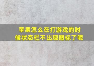 苹果怎么在打游戏的时候状态栏不出现图标了呢