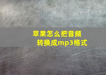 苹果怎么把音频转换成mp3格式